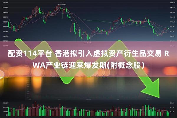 配资114平台 香港拟引入虚拟资产衍生品交易 RWA产业链迎来爆发期(附概念股）