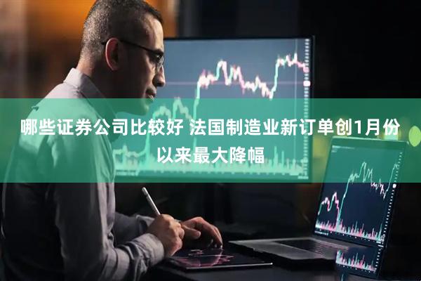 哪些证券公司比较好 法国制造业新订单创1月份以来最大降幅