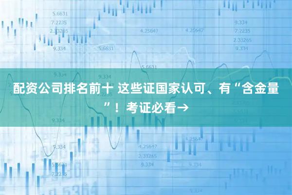 配资公司排名前十 这些证国家认可、有“含金量”！考证必看→